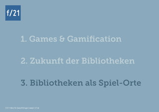 f/21 ▪ Büro für Zukunftsfragen | www.f-21.de
f/21
f/21 ▪ Büro für Zukunftsfragen | www.f-21.de
f/21
1. Games & Gamification
2. Zukunft der Bibliotheken
3. Bibliotheken als Spiel-Orte
 