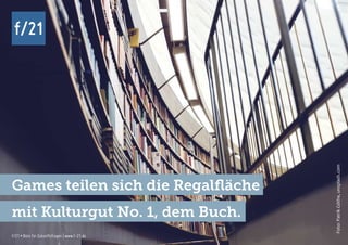 f/21 ▪ Büro für Zukunftsfragen | www.f-21.de
f/21
f/21 ▪ Büro für Zukunftsfragen | www.f-21.de
f/21
Games teilen sich die Regalfläche
mit Kulturgut No. 1, dem Buch.
Foto:PatrikGöthe,unsplash.com
 