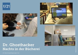 f/21 ▪ Büro für Zukunftsfragen | www.f-21.de
f/21
f/21 ▪ Büro für Zukunftsfragen | www.f-21.de
f/21
Dr. Ghosthacker
Nachts in der Bücherei
http://www.spieleratgeber-nrw.de
 