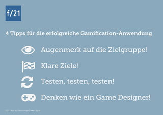 f/21 ▪ Büro für Zukunftsfragen | www.f-21.de
f/21
f/21 ▪ Büro für Zukunftsfragen | www.f-21.de
f/21
Augenmerk auf die Zielgruppe!
Klare Ziele!
Testen, testen, testen!
Denken wie ein Game Designer!




4 Tipps für die erfolgreiche Gamification-Anwendung
 