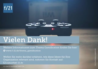 f/21 ▪ Büro für Zukunftsfragen | www.f-21.de
f/21
Foto:PawelKadysz,unsplash.com
f/21 ▪ Büro für Zukunftsfragen | www.f-21.de
Vielen Dank!
Weitere Informationen zum Thema Gamification finden Sie hier:
 www.f-21.de/thema_gamification
Wollen Sie mehr darüber erfahren, wie diese Ideen für Ihre
Organisation relevant sind, nehmen Sie Kontakt auf:
 zukunft@f-21.de
 