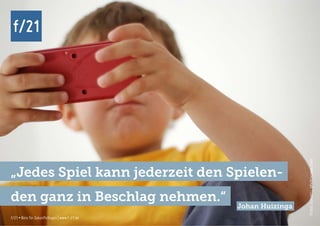 f/21 ▪ Büro für Zukunftsfragen | www.f-21.de
f/21
f/21 ▪ Büro für Zukunftsfragen | www.f-21.de
f/21
Foto:luxuz::.,photocase.com
„Jedes Spiel kann jederzeit den Spielen-
den ganz in Beschlag nehmen.“
Johan Huizinga
 