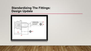 Standardizing The Fittings:
Design Update
 