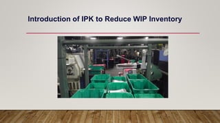 Introduction of IPK to Reduce WIP Inventory
 