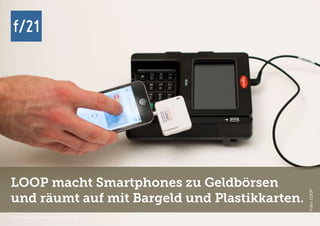 f/21 ▪ Büro für Zukunftsfragen | www.f-21.de
f/21f/21
f/21 ▪ Büro für Zukunftsfragen | www.f-21.de
LOOP macht Smartphones zu Geldbörsen
und räumt auf mit Bargeld und Plastikkarten.
Foto:LOOP
 