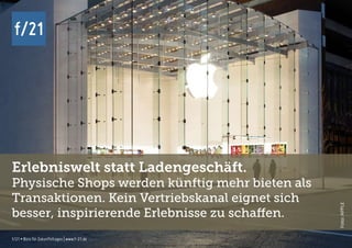 f/21 ▪ Büro für Zukunftsfragen | www.f-21.de
f/21
f/21 ▪ Büro für Zukunftsfragen | www.f-21.de
f/21
Erlebniswelt statt Ladengeschäft.
Physische Shops werden künftig mehr bieten als
Transaktionen. Kein Vertriebskanal eignet sich
besser, inspirierende Erlebnisse zu schaffen.
Foto:APPLE
 