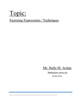 HMM_ FACTORIN EXPRESSIONS/TECHNIQUES/MATHNASIUM_MOTOR CITY (MR. H. M. ARSLAN) 1
Topic:
Factoring Expressions / Techniques
Mr. Hafiz M. Arslan
Mathnasium motor city
20-08-2016
 