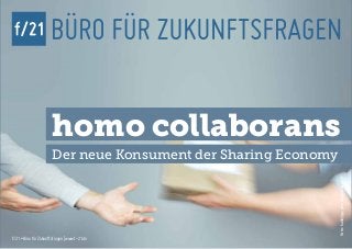 f/21 ▪ Büro für Zukunftsfragen | www.f-21.de
Foto:kallejipp,photocase.com
Der neue Konsument der Sharing Economy
f/21 ▪ Büro für Zukunftsfragen | www.f-21.de
homo collaborans
 