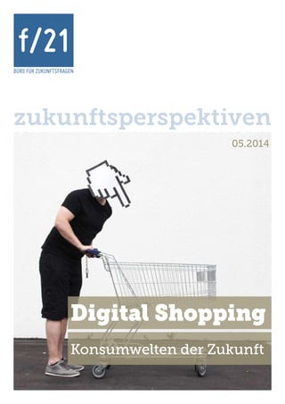 BÜRO FÜR ZUKUNFTSFRAGEN
f/21
zukunftsperspektiven
05.2014
Digital Shopping
Konsumwelten der Zukunft
 