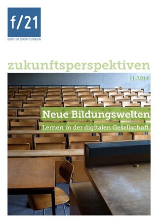 BÜRO FÜR ZUKUNFTSFRAGEN
f/21
11.2014
zukunftsperspektiven
Neue Bildungswelten
Lernen in der digitalen Gesellschaft
 