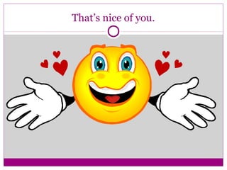 That’s nice of you.
 