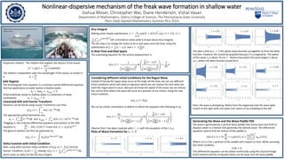 The idea is that at 𝑡∗ = 5 the whole wave bunches up together to form the delta
function. However this cannot be graphed because it is a singularity. The speed
of this wave 𝑐0 is about 70 cm s-1 . Notice how where the wave largest is about
𝑐0 𝑡∗, where the delta function would form
Here, the wave is dissipating. Notice from the beginning how the wave spike
travels to the right while the wave train seems to be travelling to the left.
Nonlinear-dispersive mechanism of the freak wave formation in shallow water
Joshua Moser, Christopher Wai, Diane Henderson, Vishal Vasan
Department of Mathematics, Eberly College of Science, The Pennsylvania State University
Penn State Applied Mathematics Summer REU 2014
Dispersion relation- The relation that explains the physics of the waves
𝜔2 = 𝑔𝑘(1 +
𝑇𝑘2
𝑔
) tanh 𝑘ℎ
The relation is dependent upon the wavelength of the waves, as shown in
𝑘. 𝑘 =
2𝜋
𝐿 𝑥
KdV Regime
The Korteweg-de Vries equation is a nonlinear partial differential equation
that has applications to water waves in shallow water.
𝑢 𝜏 + 6𝑢𝑢 𝜒 + 𝑢 𝜒𝜒𝜒 = 0
Small-amplitude waves in shallow water is a statement of weak
nonlinearity. 𝑢 𝜏 + 𝑢 𝜒𝜒𝜒 = 0
Linearized KdV and Fourier Transform
Solutions can be found using Fourier Transforms such that,
𝑢 𝜒, 𝜏 = න
−∞
∞
𝐴(𝑘, 𝜏)𝑒−𝑖𝑘𝜒 𝑑𝑘 .
The appropriate partial derivatives are,
𝑢 𝜏 = −∞
∞ 𝜕𝐴
𝜕𝜏
𝑒−𝑖𝑘𝜒 𝑑𝑘 and 𝑢 𝜒𝜒𝜒 = −∞
∞
𝐴 𝑘, 𝜏 (−𝑖𝑘)3 𝑒−𝑖𝑘𝜒 𝑑𝑘.
Plugging in, the ordinary differential equation and solution to this KdV
equation is,
𝜕𝐴
𝜕𝜏
− 𝐴 𝑘, 𝜏 𝑖𝑘 3= 0 and 𝐴 𝑘, 𝜏 = 𝐴0(𝑘)𝑒 𝑖𝑘3 𝜏
The general solution can then be expressed as,
𝑢 𝜒, 𝜏 = න
−∞
∞
𝐴0(𝑘)𝑒(𝑖𝑘𝜒+𝑖𝑘3 𝜏) 𝑑𝑘
Delta Function with Initial Condition
Next, using delta function initial condition of 𝑢 𝜒, 𝑜 = 𝛿 𝜒 and the
Fourier Transform, 𝐴0 𝑘 =
1
2𝜋
, making 𝑢 𝜒, 𝜏 =
1
2𝜋
−∞
∞
𝑒 𝑖𝑘𝜒+𝑖𝑘3 𝜏 𝑑𝑘,
which looks an awful lot like the Airy Integral.
Airy Integral
Making some simple substitutions, 𝜉 =
𝜒
3𝜏
1
3
and 𝐾 = 𝑘 3𝜏
1
3, 𝑢 𝜒, 𝜏 = 𝑓 𝜉, 𝜏 =
1
2𝜋
−∞
∞
𝑒
ቁ𝑖(𝜉𝐾+
1
3
𝐾3
𝑑𝐾 is formed to utilize what is known about Airy Integrals.
The last step is to change the scales to be in real space and real time, using the
substitutions of 𝜒 =
𝜀
ℎ
(𝑥 − 𝑐0 𝑡) and 𝜏 = 𝜀(
𝑐0
6ℎ
)𝑡.
In Real Time and Real Space
The concluding equation for the surface displacement is,
𝑢 𝑥, 𝑡 =
1
3𝜀
𝑐0
6ℎ
(𝑡)
1
3
𝐴𝑖
𝜀
ℎ
𝑥 − 𝑐0 𝑡
3𝜀
𝑐0
6ℎ
(𝑡)
1
3
=
3
2ℎ
𝜂
Considering Different Initial Conditions for the Rogue Wave
Instead of having the rogue wave occur at the origin all the time, we can use different
initial conditions which will yield an equation where we can choose the time when we
want the rogue wave to occur. Because we know the speed of the wave, we can choose
the correct time where the wave will occur at a position of our choice. Using the new
initial condition,
𝑢 χ, τ∗ = δ(χ)
We can do similar calculations as before to obtain the equation (the following in 𝜂),
𝜂 𝑥, 𝑡 =
2ℎ
3
1
3𝜀
𝑐0
6ℎ
(𝑡 − 𝑡∗)
1
3
𝐴𝑖
𝜀
ℎ
𝑥 − 𝑐0 𝑡
3𝜀
𝑐0
6ℎ
(𝑡 − 𝑡∗)
1
3
Observe that 𝑡 has been replaced with 𝑡 − 𝑡∗ with the exception of the 𝑡 in 𝜒
Plots of Wave Formation for 𝑡∗ = 5
𝑡 = 3 𝑡 = 4 𝑡 = 4.5
𝑡 = 4.9 𝑡 = 4.99𝑡 = 4.75
𝑡 = 5.01 𝑡 = 5.1 𝑡 = 5.25
𝑡 = 5.5 𝑡 = 6 𝑡 = 7
Generating the Wave and the Wave Paddle PDE
The wave is generated by a vertical wave paddle that moves back and forth to
displace water in a fashion that generates the desired wave. The differential
equation used to find the motion of the paddle is,
𝜂 𝐿(𝑡), 𝑡 + ℎ
𝑑𝐿
𝑑𝑡
= 𝑐0 𝜂 𝐿(𝑡), 𝑡 +
𝑐0
6
ℎ
𝜀
2
𝜂 𝑥𝑥(𝐿 𝑡 )
Where 𝐿(𝑡) is the 𝑥 position of the paddle with respect to time. While assuming
the initial condition,
𝐿 0 = 0
This differential equation can be solved numerically using the classical Runge-
Kutta method and the computed values can be input into the wave paddle.