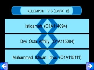 KELOMPOK IV B (EMPAT B)
Istiqamah (O1A114094)
Dwi Octa Affrilly (O1A115084)
Muhammad Ikhsan Idrus (O1A115111)
 
