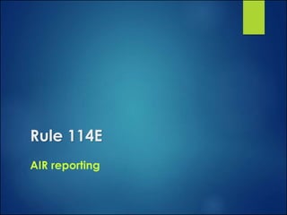 Rule 114E
AIR reporting
 