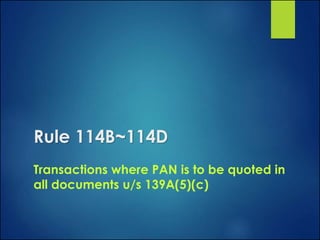 Rule 114B~114D
Transactions where PAN is to be quoted in
all documents u/s 139A(5)(c)
 