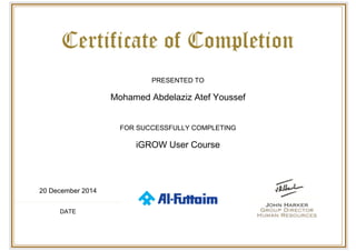  
 
PRESENTED TO
Mohamed Abdelaziz Atef Youssef
FOR SUCCESSFULLY COMPLETING
iGROW User Course
20 December 2014
DATE
 
 