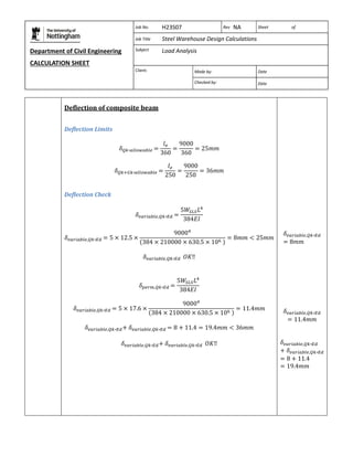 Department of Civil Engineering 
CALCULATION SHEET 
Based on SCI calculation sheet 
Job No. H23S07 Rev NA Sheet of 
Job Title Steel Warehouse Design Calculations 
Subject Load Analysis 
Client: 
Made by: Date 
Checked by: Date 
Deflection of composite beam 
Deflection Limits 
Deflection Check 
 