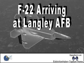 F-22 arriving at Langley AFB F-22 Arriving at Langley AFB Speakers on EddieVanHalen~TopGunTheme 