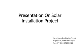 Presentation On Solar
Installation Project
Surya Power Eco Solution Pvt. Ltd
Nagpokhari, Kathmandu, Nepal
Tel: +977-4413467&4420326
 