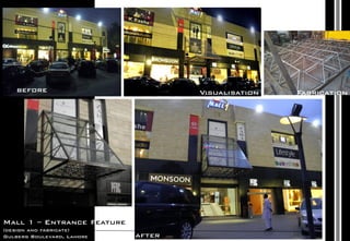 before Visualisation
after
Mall 1 – Entrance Feature
(design and fabricate)
Gulberg Boulevard, Lahore
Fabrication
 