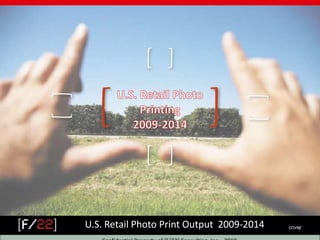 U.S. Retail Photo Printing 2009-2014 U.S. Retail Photo Print Output  2009-2014 cover Confidential Property of [F/22] Consulting, Inc. - 2010 1 