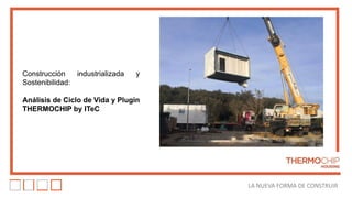 LA NUEVA FORMA DE CONSTRUIR
Construcción industrializada y
Sostenibilidad:
Análisis de Ciclo de Vida y Plugin
THERMOCHIP by ITeC
 