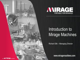 Introduction to
Mirage Machines
Richard Silk – Managing Director
 
