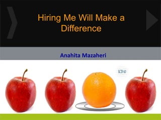 Hiring Me Will Make a 
Difference 
Anahita Mazaheri 
 