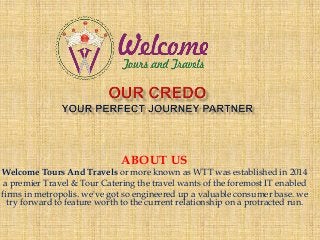 ABOUT US
Welcome Tours And Travels or more known as WTT was established in 2014
a premier Travel & Tour Catering the travel wants of the foremost IT enabled
firms in metropolis. we've got so engineered up a valuable consumer base. we
try forward to feature worth to the current relationship on a protracted run.
 