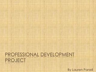 PROFESSIONAL DEVELOPMENT
PROJECT
By Lauren Panell
 