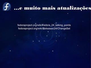 …e muito mais atualizações
fedoraproject.org/wiki/Fedora_24_talking_points
fedoraproject.org/wiki/Releases/24/ChangeSet
 