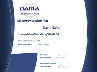 We hereby confirm that
President:
Howard Diesel
Membership Director:
Howard Diesel
BREAKING THE
DATA BARRIER
Membership Number: 817
Membership Year: 3/2016 – 2/2017
David Sairai
is an Individual Member of DAMA SA
 