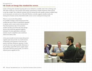 40 Design Recommendations for High-Performance Data Centers
There is a way to solve this problem.
It is possible to design a front-end processor that
awakens the server when it is specifically requested
to operate, and to create various wake-up levels.
Note that hard drives take 2–10 seconds to
awaken, but they are not the only mass storage
devices with which this approach might be
attempted. In some applications, solid-state
memory may be competitive and would have
almost zero latency time.
A low-power mode for servers means that power
supplies need only provide very small amounts
of electricity (a few percent or even less) com-
pared to full-time, full-power operation. In this
case the only way to get reasonable efficiencies is
by providing a special DC power supply output
to be used in this low-power mode, as is done in
efficient power supplies for PCs.
Recommendation
1.9 Create an Energy Star standard for servers
Create an Energy Star standard requiring that servers default to a standby mode when not being used.
This alone would save a lot of money (and energy), particularly in smaller businesses where activity
is rare late at night. This is difficult currently, however, because the only standby systems available today
are for processors, not entire servers. Microsoft Windows currently supports standby mode only
during lack of human activity. Intermittent traffic across a server could prevent sleep mode.
 