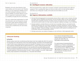 Design Recommendations for High-Performance Data Centers 75
Reliability is the most critical element in data
center facilities and is the easiest to sell. Therefore,
efficiency can not compromise reliability, and suc-
cess will be facilitated if efficiency is shown to
increase reliability. To promote efficiency success-
fully, it is important to understand its impacts
on availability and apply this test to all measures.
The way to capture these opportunities is to make
true performance and costs transparent, and get
the incentives right. Specific techniques include
minimizing idle resources, ensuring there are no
excesses and no insufficiencies and “just-in-time
computing.”
Part 6: Operations
by Greg Kats
Lifecycle costing is never done correctly because those doing it never have complete data. Still, it’s the right tool
for many things and it’s advocated here. Some of the standard language is described on the LCA websites listed
at right. The list of issues considered does not need to be exhaustive. The elements to focus on are those likely
to have significant costs/benefits within the defined timeframe (e.g., 10 years). A lifecycle assessment (LCA)
approach to evaluating and integrating benefits and costs associated with sustainable buildings generally
involves accounting for all upstream and downstream costs of a particular activity, and integrating them through
a consistent application of financial discounting. The result—if data are available—is a current “cradle-to-grave”
inventory, impact assessment, and interpretation (e.g., a net present value estimate).
For an extensive international listing of green
building evaluation and lifecycle-related tools and
programs with related URLs, visit
http://buildlca.rmit.edu.au/links.html.
For a good overview of international lifecycle
development, see “Evolution and Development of
the Conceptual Framework and Methodology
of Life-Cycle Assessment,” SETAC Press, January
1998. Available as an addendum to a “Life-Cycle
Impact Assessment: The State-of-the-Art.”
See www.setac.org.
Lifecycle Costing
Work from demand side to supply side to maximize cumulative upstream benefits and to right-size
equipment. This is a guiding tenet: figure out what you really want to do, then find the cheapest,
most direct way of doing that. Usually, it’s the safest and most reliable way as well.
Recommendation
6.2 Improve information available
• Develop full and disaggregated cost assessments and give them to agents/users/customers all along
the supply chain for equipment and electricity. Private and public entities can then make optimized
decisions about computing, electricity, and other resources. If people don’t know what something
costs and do not have to pay for it, they cannot be expected to optimize its design or use it efficiently.
• Develop methods to calculate lifecycle cost/total cost of ownership. Lifecycle cost should include
building and operating costs, renovations, management overhead, maintenance contracts, property
taxes, insurance, equipment, energy, software licenses, and anything else that is an expense, including
energy (see sidebar: “Lifecycle Costing”). It must also properly reflect uptime by including the cost
of downtime; otherwise the optimization will fail.
• Develop success-story case studies of charging on a per-watt basis or other appropriate metric.
Recommendation
6.1 Intelligent resource allocation
 