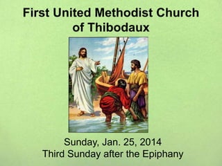 First United Methodist Church
of Thibodaux
Sunday, Jan. 25, 2014
Third Sunday after the Epiphany
 