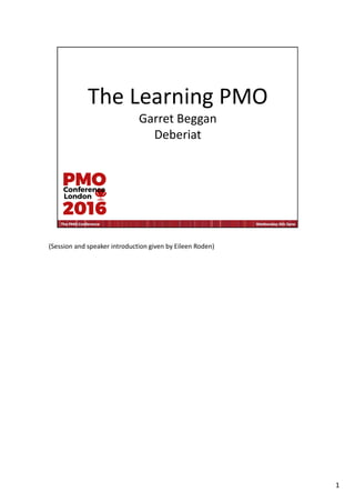 The Learning PMO
Garret Beggan
Deberiat
(Session and speaker introduction given by Eileen Roden)
1
 