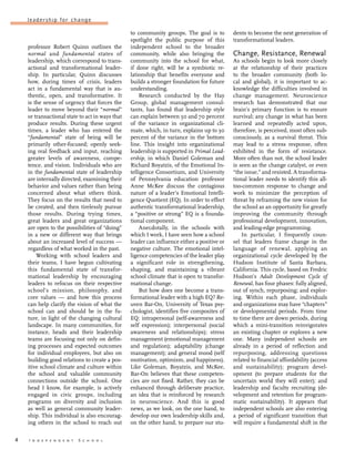 4	 I n d e p e n d e n t S c h o o l
leadership for change
professor Robert Quinn outlines the
normal and fundamental states of
leadership, which correspond to trans-
actional and transformational leader-
ship. In particular, Quinn discusses
how, during times of crisis, leaders
act in a fundamental way that is au-
thentic, open, and transformative. It
is the sense of urgency that forces the
leader to move beyond their “normal”
or transactional state to act in ways that
produce results. During these urgent
times, a leader who has entered the
“fundamental” state of being will be
primarily other-focused; openly seek-
ing real feedback and input, reaching
greater levels of awareness, compe-
tence, and vision. Individuals who are
in the fundamental state of leadership
are internally directed, examining their
behavior and values rather than being
concerned about what others think.
They focus on the results that need to
be created, and then tirelessly pursue
those results. During trying times,
great leaders and great organizations
are open to the possibilities of “doing”
in a new or different way that brings
about an increased level of success —
regardless of what worked in the past.
Working with school leaders and
their teams, I have begun cultivating
this fundamental state of transfor-
mational leadership by encouraging
leaders to refocus on their respective
school’s mission, philosophy, and
core values —  and how this process
can help clarify the vision of what the
school can and should be in the fu-
ture, in light of the changing cultural
landscape. In many communities, for
instance, heads and their leadership
teams are focusing not only on defin-
ing processes and expected outcomes
for individual employees, but also on
building good relations to create a pos-
itive school climate and culture within
the school and valuable community
connections outside the school. One
head I know, for example, is actively
engaged in civic groups, including
programs on diversity and inclusion
as well as general community leader-
ship. This individual is also encourag-
ing others in the school to reach out
to community groups. The goal is to
spotlight the public purpose of this
independent school to the broader
community, while also bringing the
community into the school for what,
if done right, will be a symbiotic re-
lationship that benefits everyone and
builds a stronger foundation for future
understanding.
Research conducted by the Hay
Group, global management consul-
tants, has found that leadership style
can explain between 50 and 70 percent
of the variance in organizational cli-
mate, which, in turn, explains up to 30
percent of the variance in the bottom
line. This insight into organizational
leadership is supported in Primal Lead-
ership, in which Daniel Goleman and
Richard Boyatzis, of the Emotional In-
telligence Consortium, and University
of Pennsylvania education professor
Anne McKee discuss the contagious
nature of a leader’s Emotional Intelli-
gence Quotient (EQ). In order to effect
authentic transformational leadership,
a “positive or strong” EQ is a founda-
tional component.
Anecdotally, in the schools with
which I work, I have seen how a school
leader can influence either a positive or
negative culture. The emotional intel-
ligence competencies of the leader play
a significant role in strengthening,
shaping, and maintaining a vibrant
school climate that is open to transfor-
mational change.
But how does one become a trans-
formational leader with a high EQ? Re-
uven Bar-On, University of Texas psy-
chologist, identifies five composites of
EQ: intrapersonal (self-awareness and
self expression); interpersonal (social
awareness and relationships); stress
management (emotional management
and regulation); adaptability (change
management); and general mood (self
motivation, optimism, and happiness).
Like Goleman, Boyatzis, and McKee,
Bar-On believes that these competen-
cies are not fixed. Rather, they can be
enhanced through deliberate practice,
an idea that is reinforced by research
in neuroscience. And this is good
news, as we look, on the one hand, to
develop our own leadership skills and,
on the other hand, to prepare our stu-
dents to become the next generation of
transformational leaders.
Change, Resistance, Renewal
As schools begin to look more closely
at the relationship of their practices
to the broader community (both lo-
cal and global), it is important to ac-
knowledge the difficulties involved in
change management. Neuroscience
research has demonstrated that our
brain’s primary function is to ensure
survival; any change in what has been
learned and repeatedly acted upon,
therefore, is perceived, most often sub-
consciously, as a survival threat. This
may lead to a stress response, often
exhibited in the form of resistance.
More often than not, the school leader
is seen as the change catalyst, or even
“the issue,” and resisted. A transforma-
tional leader needs to identify this all-
too-common response to change and
work to minimize the perception of
threat by reframing the new vision for
the school as an opportunity for greatly
improving the community through
professional development, innovation,
and leading-edge programming.
In particular, I frequently coun-
sel that leaders frame change in the
language of renewal, applying an
organizational cycle developed by the
Hudson Institute of Santa Barbara,
California. This cycle, based on Fredric
Hudson’s Adult Development Cycle of
Renewal, has four phases: fully aligned,
out of synch, repurposing; and explor-
ing. Within each phase, individuals
and organizations may have “chapters”
or developmental periods. From time
to time there are down periods, during
which a mini-transition reinvigorates
an existing chapter or explores a new
one. Many independent schools are
already in a period of reflection and
repurposing, addressing questions
related to financial affordability (access
and sustainability); program devel-
opment (to prepare students for the
uncertain world they will enter); and
leadership and faculty recruiting (de-
velopment and retention for program-
matic sustainability). It appears that
independent schools are also entering
a period of significant transition that
will require a fundamental shift in the
 