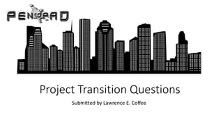 Project Transition Questions
Submitted by Lawrence E. Coffee
 