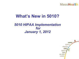 What’s New in 5010?
5010 HIPAA Implementation
for
January 1, 2012
 