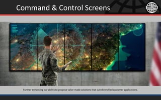 Command & Control Screens
Further enhancing our ability to propose tailor-made solutions that suit diversified customer applications.
 