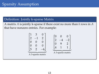 Sparsity Assumption
Deﬁnition: Jointly k-sparse Matrix
A matrix A is jointly k-sparse if there exist no more than k rows in A
that have nonzero entries. For example:






1 3 0
2 −1 2
0 0 0
0 0 0
5 2 −6






A 3-sparse matrix




0 0 0
2 −4 −2
0 9 2
4 1 1




A 3-sparse matrix
12
 