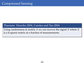 Compressed Sensing
Theorem: Donoho 2004, Candes and Tao 2004
Using randomness in matrix A we can recover the signal X where X
is a k-sparse matrix at a fraction of measurements.
15
 