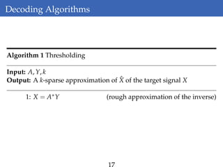 Decoding Algorithms
Algorithm 1 Thresholding
Input: A, Y, k
Output: A k-sparse approximation of ˆX of the target signal X
1: X = A∗Y (rough approximation of the inverse)
17
 