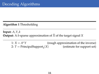 Decoding Algorithms
Algorithm 1 Thresholding
Input: A, Y, k
Output: A k-sparse approximation of ˆX of the target signal X
1: X = A∗Y (rough approximation of the inverse)
2: T = PrincipalSupportk(X) (estimate for support set)
18
 