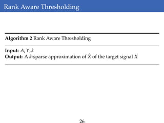 Rank Aware Thresholding
Algorithm 2 Rank Aware Thresholding
Input: A, Y, k
Output: A k-sparse approximation of ˆX of the target signal X
26
 