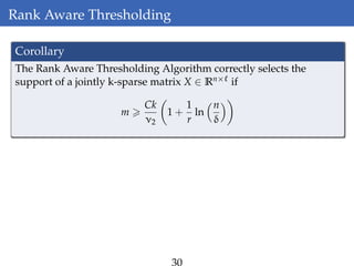Rank Aware Thresholding
Corollary
The Rank Aware Thresholding Algorithm correctly selects the
support of a jointly k-sparse matrix X ∈ Rn× if
m
Ck
ν2
1 +
1
r
ln
n
δ
 