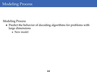 Modeling Process
Modeling Process
Predict the behavior of decoding algorithms for problems with
large dimensions
New model
 