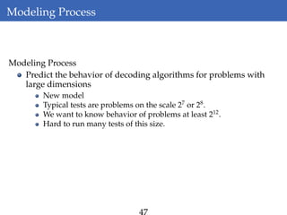 Modeling Process
Modeling Process
Predict the behavior of decoding algorithms for problems with
large dimensions
New model
Typical tests are problems on the scale 27
or 28
.
We want to know behavior of problems at least 212
.
Hard to run many tests of this size.
 
