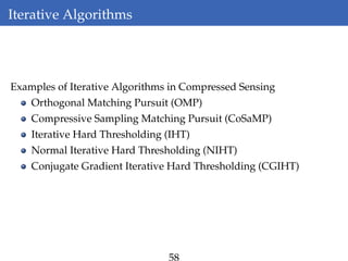 Iterative Algorithms
Examples of Iterative Algorithms in Compressed Sensing
Orthogonal Matching Pursuit (OMP)
Compressive Sampling Matching Pursuit (CoSaMP)
Iterative Hard Thresholding (IHT)
Normal Iterative Hard Thresholding (NIHT)
Conjugate Gradient Iterative Hard Thresholding (CGIHT)
58
 