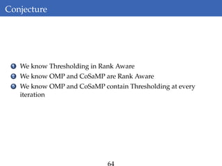 Conjecture
1 We know Thresholding in Rank Aware
2 We know OMP and CoSaMP are Rank Aware
3 We know OMP and CoSaMP contain Thresholding at every
iteration
 
